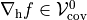 {{\nabla_{\rm h}}}f \in{{{\mathcal V^{0}_{\rm cov}}}}