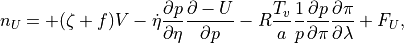 n_U = + (\zeta+f)V
   - \dot\eta \frac{\partial p}{\partial\eta} \frac{\partial
   - U}{\partial p}
   - R\frac{T_v}{a}\frac{1}{p} \frac{\partial p}{\partial\pi}
      \frac{\partial\pi}{\partial\lambda}
   + F_U ,  \\