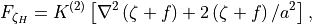 F_{\zeta_H} = K^{(2)} \left[ \nabla^2 \left(\zeta + f \right) +
2\left(\zeta + f \right)/a^2 \right] ,