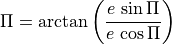 \Pi = \arctan\left(\frac{e\,\sin\Pi}{e\,\cos\Pi}\right)