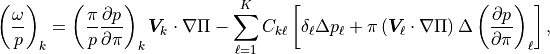 \left( \frac{\omega}{p} \right)_k
= \left( \frac{\pi}{p} \frac{\partial p}{\partial\pi} \right)_k
         {\boldsymbol{V}}_k \cdot \nabla\Pi
- \sum_{\ell=1}^K C_{k\ell}
      \left[ \delta_\ell \Delta p_\ell
         + \pi \left({\boldsymbol{V}}_\ell \cdot \nabla \Pi \right)
           \Delta \left( \frac{\partial p}{\partial\pi} \right)_\ell
      \right] ,