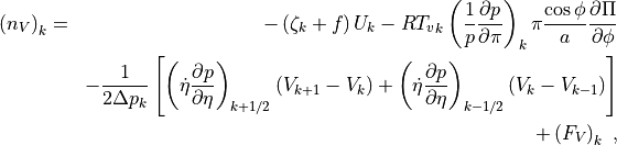 \begin{aligned}
\left( n_V \right)_k & = & - \left( \zeta_k + f \right) U_k
 - R{T_v}_k \left( \frac{1}{p} \frac{\partial p}{\partial\pi}
   \right)_k \pi \frac{\cos \phi}{a} \frac{\partial \Pi}{\partial\phi}
   \nonumber \\
&\phantom{=}& - \frac{1}{2\Delta p_k}
   \left[ \left( \dot\eta \frac{\partial p}{\partial\eta}
        \right)_{k+1/2} \left( V_{k+1} - V_k \right)
      + \left( \dot\eta \frac{\partial p}{\partial\eta}
        \right)_{k-1/2} \left( V_k - V_{k-1} \right)
   \right]\nonumber \\ &\phantom{=}& + \left( F_V \right)_k \ ,
\end{aligned}