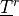 \underline{T}^r
