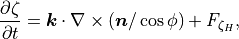 \frac{\partial\zeta}{\partial t} = {\boldsymbol{k}\cdot\nabla\times
(\boldsymbol{n}/\cos\phi)} + F_{\zeta_H} ,