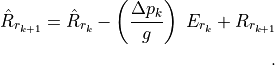 \hat{R}_{r_{k+1}} = \hat{R}_{r_k} - \left({{\Delta p_k} \over g}\right) \; E_{r_k} + R_{r_{k+1}}

~.