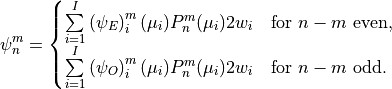 \psi^{m}_{n} =
\begin{cases}
 \sum \limits ^I_{i=1} \left(\psi_E\right)^m_i(\mu_i) P^m_n(\mu_i)
 2w_i & \text{for $n-m$ even},\\ \sum \limits ^I_{i=1}
 \left(\psi_O\right)^m_i (\mu_i) P^m_n (\mu_i) 2w_i & \text{for $n-m$
 odd}.
\end{cases}