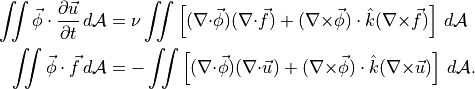 \begin{aligned}
\iint {{\smash[t]{\vec{\phi}}}}\cdot {{\frac{\partial {{{{\smash[t]{\vec{u}}}}}}}{\partial t}}} \,{d\mathcal{A}}&= \nu \iint
\left[
({\nabla\cdot}{{\smash[t]{\vec{\phi}}}}) ( {\nabla\cdot}{{\smash[t]{\vec{f}}}})
+ ({{{\nabla}\times}}{{\smash[t]{\vec{\phi}}}}) \cdot   {\hat{k}}( {{{\nabla}\times}}{{\smash[t]{\vec{f}}}})
\right]
\,{d\mathcal{A}} \\
\iint {{\smash[t]{\vec{\phi}}}}\cdot {{\smash[t]{\vec{f}}}}\,{d\mathcal{A}}&=
- \iint \left[ ({\nabla\cdot}{{\smash[t]{\vec{\phi}}}}) ({\nabla\cdot}{{{\smash[t]{\vec{u}}}}}) + ({{{\nabla}\times}}{{\smash[t]{\vec{\phi}}}})\cdot {\hat{k}}({{{\nabla}\times}}{{{\smash[t]{\vec{u}}}}})
\right] \, {d\mathcal{A}}.
\\\end{aligned}