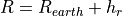 R = R_{earth}+ h_r