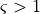 \varsigma > 1