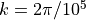 k = 2\pi/10^5