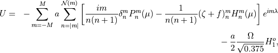 \begin{aligned}
U &=& - \sum^M_{m=-M} a \sum^{{\mathcal N}(m)}_{n=|m|} \left [ \frac{im}
{n(n+1)} \delta^m_n P^m_n (\mu) - \frac{1}{n(n+1)} (\zeta + f)^m_n
H^m_n (\mu) \right] e^{im \lambda} \nonumber \\ &\phantom{=}& -
\>\frac{a}{2} \frac{\Omega}{\sqrt{0.375}} H^o_1 ,
\end{aligned}