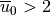 \overline u_0 > 2