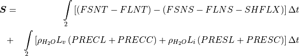 \begin{aligned}
{\boldsymbol{S}} &=&\int\limits_2 \left[ \left( FSNT - FLNT \right)
  -        \left( FSNS - FLNS - SHFLX \right)
           \right] \Delta t \\
              &+&\int\limits_2 \left[\rho_{H_2O} L_v \left( PRECL + PRECC \right)
                             + \rho_{H_2O} L_i \left( PRESL + PRESC \right)
                   \right] \Delta t\end{aligned}