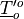 \underline{T}'^o_o