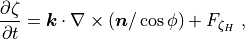 \frac{\partial\zeta}{\partial t} = {\boldsymbol{k}}\cdot\nabla\times
({\boldsymbol{n}}/\cos\phi) + F_{\zeta_H} \ ,