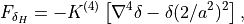 F_{\delta_H} = -K^{(4)} \left[\nabla^4 \delta - \delta (2/a^2)^2
\right],