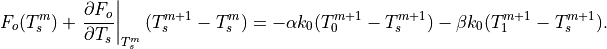F_o(T_s^m)+ \left. {\partial F_o \over \partial T_s} \right|_{T_s^m}
      (T_s^{m+1}-T_s^m) =
 -\alpha k_0(T_0^{m+1}-T_s^{m+1}) -\beta k_0(T_1^{m+1}-T_s^{m+1}).