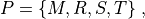 P = \{ M,R,S,T \} \;,