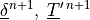 \underline{\delta}^{n+1}, \;
\underline{T}^{\prime \, n+1}