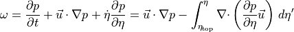 \omega =   {{\frac{\partial {p}}{\partial t}}} +  {{{\smash[t]{\vec{u}}}}}\cdot {\nabla}p + {{\dot\eta}}{\frac{\partial {p}}{\partial \eta}}=
{{{\smash[t]{\vec{u}}}}}\cdot {\nabla}p  - \int_{\eta_\text{top}}^\eta {\nabla\cdot}\left( {\frac{\partial {p}}{\partial \eta}}{{{\smash[t]{\vec{u}}}}}\right) \, d\eta'