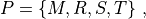 P = \{ M,R,S,T \} ~,