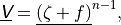 \underline{{\hbox{\sffamily\slshape V}}} = \underline{(\zeta+f)}^{n-1} ,