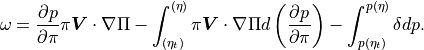 \omega = \frac{\partial p}{\partial\pi} \pi {\boldsymbol{V}
\cdot\nabla}\Pi
   - \int_{(\eta_t)}^{(\eta)} \pi {\boldsymbol{V}\cdot\nabla}\Pi
    d\left(\frac{\partial p}{\partial\pi}\right)
   - \int_{p(\eta_t)}^{p(\eta)} \delta dp .