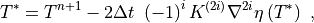 T^*  = T^{n+1} - 2\Delta t \
\left( -1 \right)^i K^{(2i)} \nabla^{2i}\eta \left( T^* \right) \ ,