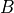 {B}