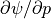 \partial\psi/\partial p