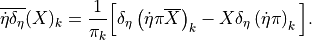 { \mathop{\overline{ {{\dot\eta}}\delta_\eta }}}(X)_k =
\frac1{{\pi}_k} \Big[ { \mathop{\delta_\eta}}\left( {{\dot\eta}}{\pi}\overline X \right)_k - X { \mathop{\delta_\eta}}\left( {{\dot\eta}}{\pi}\right)_k \Big]
.