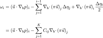 \begin{aligned}
\omega_i &=   ({{{\smash[t]{\vec{u}}}}}\cdot {\nabla_{\rm h}}p)_i  -
\sum_{j=1}^{i-1} {\nabla_{\rm h} \cdot }\left( {\pi}{{{\smash[t]{\vec{u}}}}}\right)_j \Delta\eta_j
+  {\nabla_{\rm h} \cdot }\left( {\pi}{{{\smash[t]{\vec{u}}}}}\right)_i \frac{\Delta\eta_i}{2}

\\
&=   ({{{\smash[t]{\vec{u}}}}}\cdot {\nabla_{\rm h}}p)_i  - \sum_{j=1}^{K} C_{ij} {\nabla_{\rm h} \cdot }\left( {\pi}{{{\smash[t]{\vec{u}}}}}\right)_j
\end{aligned}