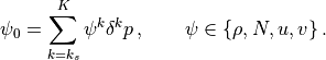 \psi_0 = \sum_{k=k_s}^K \psi^k \delta^k p\, , \qquad \psi \in
\{\rho,N, u, v\} \, .