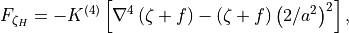 F_{\zeta_H} = -K^{(4)} \left[\nabla^4 \left(\zeta + f \right) -
\left(\zeta + f \right) \left( 2/a^2\right)^2 \right] ,