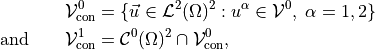 \begin{aligned}
{{\mathcal V^{0}_{\rm con}}}&=  \{{{{\smash[t]{\vec{u}}}}}\in{\mathcal L^2}(\Omega)^2 :  u^\alpha \in {\mathcal V^{0}_{}},\;\alpha=1,2\}
\\
\text{and}\qquad{{\mathcal V^{1}_{\rm con}}}&= {\mathcal C^{0}}(\Omega)^2\cap{{\mathcal V^{0}_{\rm con}}},
\end{aligned}