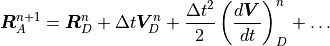 {\boldsymbol{R}}_A^{n+1} = {\boldsymbol{R}}_D^n + \Delta t {\boldsymbol{V}}_D^n
+{\Delta t^2 \over 2} \left( {d {\boldsymbol{V}} \over d t} \right)_D^{n}
+ \dots