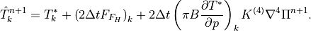 \hat {T}^{n+1}_k = T^*_k + \left( 2 \Delta t F_{F_H}\right)_k + 2
\Delta t \left( \pi B \frac{\partial T^*}{\partial p} \right)_k
K^{(4)} \nabla^4 \Pi^{n+1} .