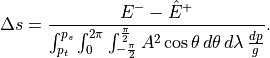 \Delta s = \frac{E^- - \hat
E^+}{\int_{p_t}^{p_s}\int_{0}^{2\pi}\int_{-\frac{\pi}{2}}^{\frac{\pi}{2}}
A^2\cos\theta \,d\theta
 \,d\lambda\,\frac{dp}{g}}.