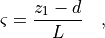 \varsigma = \frac{{z_1 - d}}{L}\quad ,