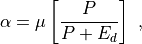\alpha = \mu \left [ \frac{P}{P + E_d} \right ]
~,