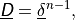 \underline{{\hbox{\sffamily\slshape D}}} = \underline{\delta}^{n-1} ,