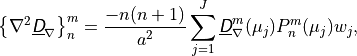 \left \{ \nabla^2 \underline{{\hbox{\sffamily\slshape D}}}_\nabla \right \}^m_n =
\frac{-n(n+1)} {a^2} \sum^J_{j=1} \underline{{\hbox{\sffamily\slshape D}}}_\nabla^m
(\mu_j) P^m_n(\mu_j) w_j ,