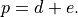 p = d + e .