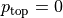 p_\text{top}=0
