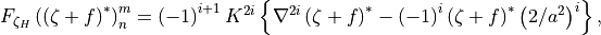 F_{\zeta_H} \left(\left(\zeta + f \right)^* \right)^m_n  =
\left(-1\right)^{i+1} K^{2i} \left \{\nabla^{2i} \left(\zeta +
f\right)^* - \left(-1\right)^i \left(\zeta + f \right)^* \left(2/a^2
\right)^i \right \} ,