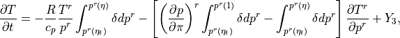 \frac{\partial T}{\partial t}
= - \frac{R}{c_p}\frac{T^r}{p^r}
    \int_{p^r(\eta_t)}^{p^r(\eta)}\delta dp^r
  - \left[ \left(\frac{\partial p}{\partial\pi}\right)^r
    \int_{p^r(\eta_t)}^{p^r(1)} \delta dp^r
   - \int_{p^r(\eta_t)}^{p^r(\eta)} \delta dp^r \right] \frac{\partial
    T^r}{\partial p^r}
  + Y_3,