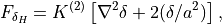 F_{\delta_H}
= K^{(2)} \left[ \nabla^2 \delta + 2(\delta/a^2)\right] ,