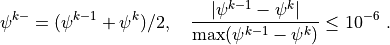 \psi^{k-} = (\psi^{k-1}+\psi^k)/2, \quad
    \frac{|\psi^{k-1}-\psi^{k}|}{\max(\psi^{k-1}-\psi^{k})} \leq
    10^{-6}
~.