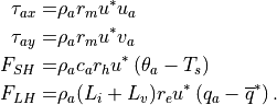\tau_{ax} = & \rho_a r_{m} u^\ast u_a \\
\tau_{ay} = & \rho_a r_{m} u^\ast v_a \\
F_{SH} = & \rho_a c_a r_{h} u^\ast \left( \theta_a - T_{s} \right) \\
F_{LH} = & \rho_a (L_i+L_v) r_{e}  u^\ast \left( q_a - {\overline q}^{*}  \right).