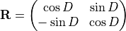 \begin{gathered}
\mathbf{R} =
\begin{pmatrix}
\cos D & \sin D\\
-\sin D & \cos D
\end{pmatrix}\end{gathered}